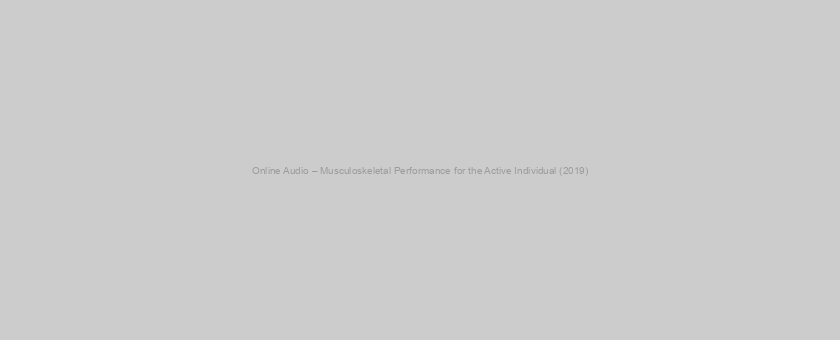 Online Audio – Musculoskeletal Performance for the Active Individual (2019)